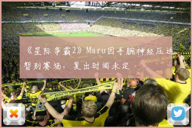 《星际争霸2》Maru因手腕神经压迫暂别赛场，复出时间未定