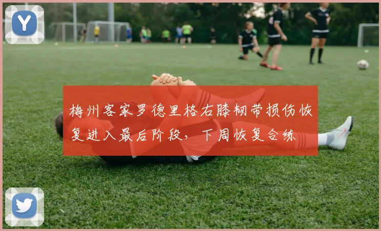 梅州客家罗德里格右膝韧带损伤恢复进入最后阶段，下周恢复合练