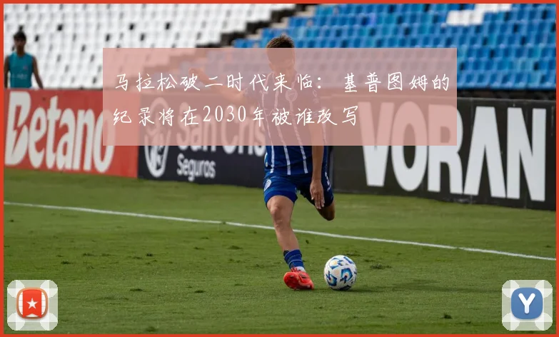 马拉松破二时代来临：基普图姆的纪录将在2030年被谁改写