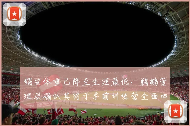 锡安体重已降至生涯最低，鹈鹕管理层确认其将于季前训练营全面回归