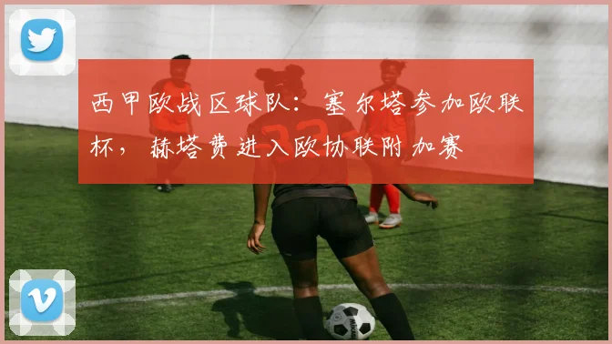 西甲欧战区球队：塞尔塔参加欧联杯，赫塔费进入欧协联附加赛